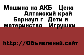Машина на АКБ › Цена ­ 2 600 - Алтайский край, Барнаул г. Дети и материнство » Игрушки   